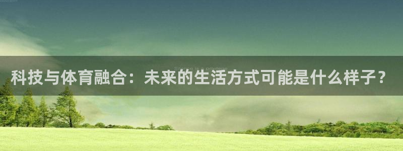 科技与体育融合：未来的生活方式可能是什么样子？