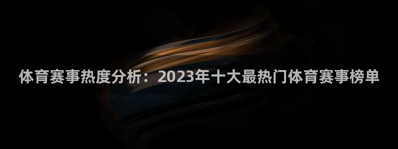 体育赛事热度分析：2023年十大最热门体育赛事榜单