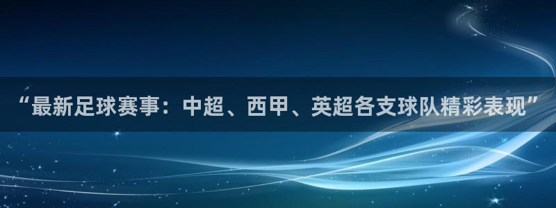 “最新足球赛事：中超、西甲、英超各支球队精彩表现”