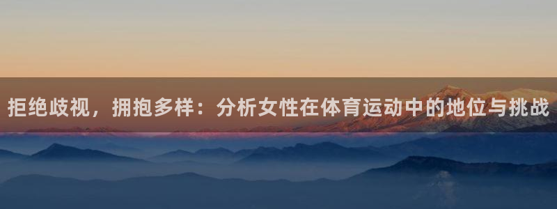 拒绝歧视，拥抱多样：分析女性在体育运动中的地位与挑战