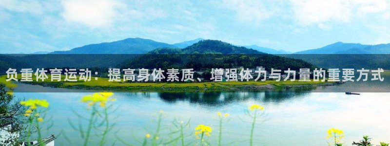 负重体育运动：提高身体素质、增强体力与力量的重要方式
