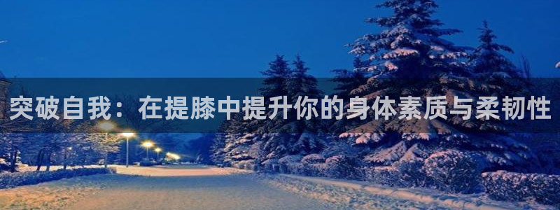 突破自我：在提膝中提升你的身体素质与柔韧性