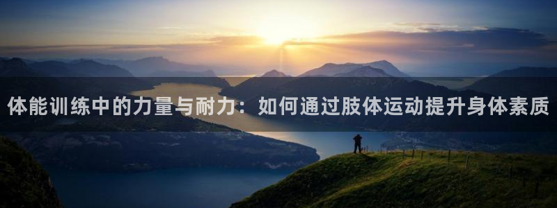 体能训练中的力量与耐力：如何通过肢体运动提升身体素质